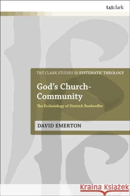 God's Church-Community: The Ecclesiology of Dietrich Bonhoeffer Rev Dr David Emerton (St Mellitus College, UK) 9780567697738