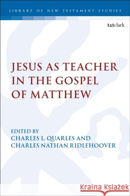 Jesus as Teacher in the Gospel of Matthew Charles Nathan Ridlehoover Chris Keith Charles Quarles 9780567697882 T&T Clark