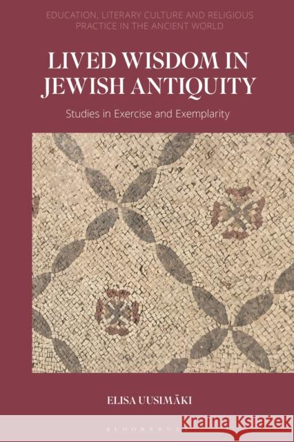 Lived Wisdom in Jewish Antiquity: Studies in Exercise and Exemplarity Uusim 9780567697950 T&T Clark