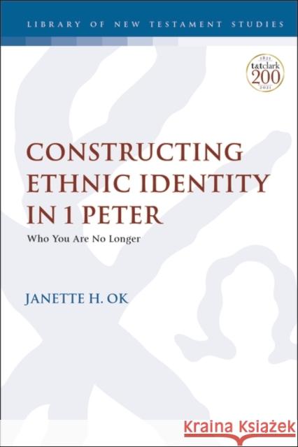 Constructing Ethnic Identity in 1 Peter: Who You Are No Longer Rev. Dr. Janette H. Ok (Fuller Theological Seminary, USA) 9780567698544 Bloomsbury Publishing PLC