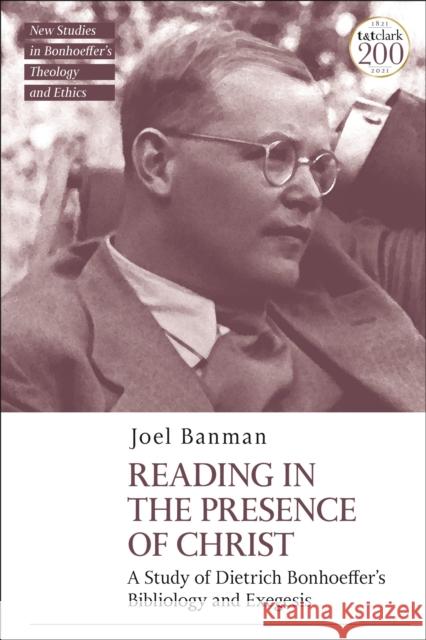 Reading in the Presence of Christ: A Study of Dietrich Bonhoeffer's Bibliology and Exegesis Banman, Joel 9780567698599 BLOOMSBURY ACADEMIC