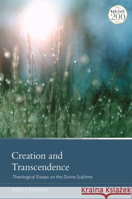 Creation and Transcendence: Theological Essays on the Divine Sublime Paul J. Dehart 9780567698704 T&T Clark