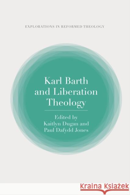 Karl Barth and Liberation Theology Kaitlyn Dugan (Center for Barth Studies, Princeton Theological Seminary, USA), Dr Paul Dafydd Jones (University of Virgi 9780567698773