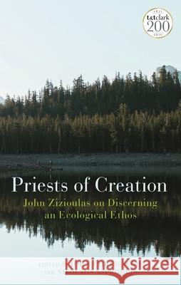 Priests of Creation: John Zizioulas on Discerning an Ecological Ethos John Chryssavgis Nikolaos Asproulis 9780567699091 T&T Clark