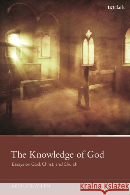 The Knowledge of God: Essays on God, Christ, and Church Dr Michael Allen (Reformed Theological Seminary, USA) 9780567699374 Bloomsbury Publishing PLC