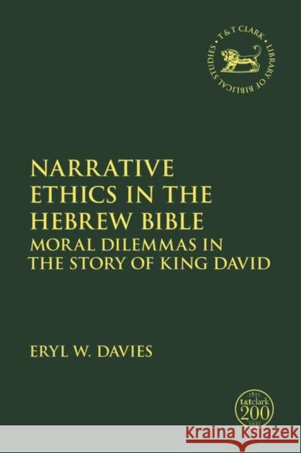 Narrative Ethics in the Hebrew Bible: Moral Dilemmas in the Story of King David Eryl W. Davies Jacqueline Vayntrub Laura Quick 9780567699633