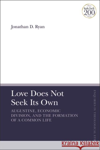 Love Does Not Seek Its Own: Augustine, Economic Division, and the Formation of a Common Life Jonathan D. Ryan Brian Brock Susan F. Parsons 9780567699695