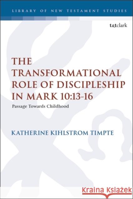 The Transformational Role of Discipleship in Mark 10:13-16: Passage Towards Childhood Dr. Katherine Joy Kihlstrom Timpte (St. Mary’s College of California, USA) 9780567699701 Bloomsbury Publishing PLC