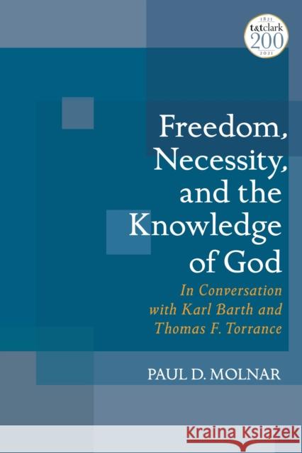 Freedom, Necessity, and the Knowledge of God: In Conversation with Karl Barth and Thomas F. Torrance Paul D. Molnar (St. John's University, USA) 9780567700186 Bloomsbury Publishing PLC