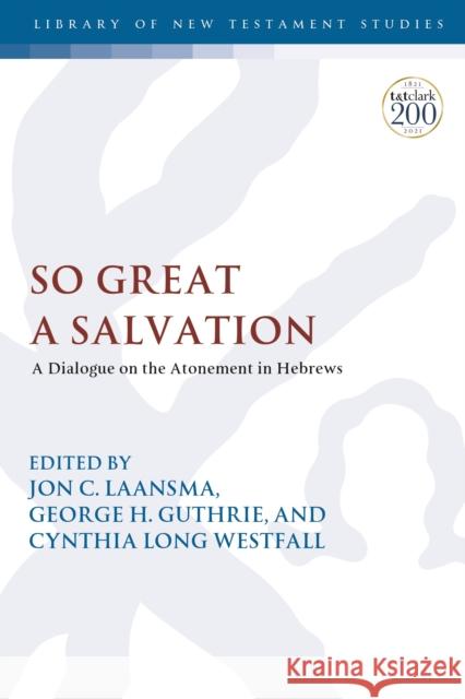 So Great a Salvation: A Dialogue on the Atonement in Hebrews Jon C. Laansma Chris Keith George H. Guthrie 9780567700322