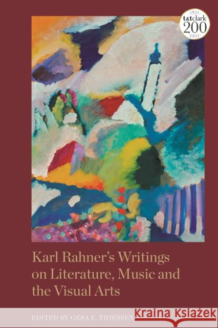 Karl Rahner's Writings on Literature, Music and the Visual Arts Gesa Elsbeth Thiessen 9780567700544