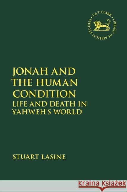 Jonah and the Human Condition: Life and Death in Yahweh's World Stuart Lasine Andrew Mein Claudia V. Camp 9780567700605 T&T Clark