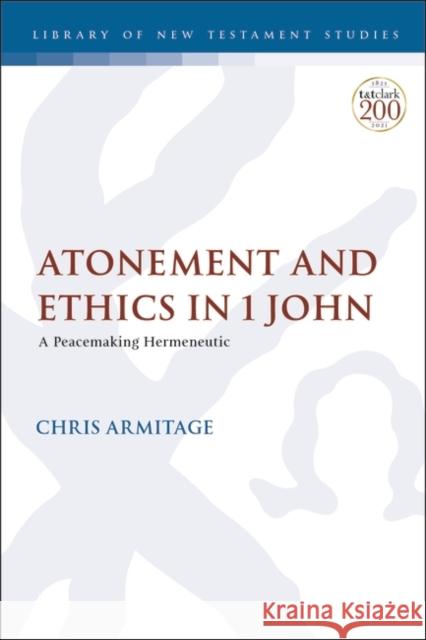 Atonement and Ethics in 1 John: A Peacemaking Hermeneutic Christopher Armitage Chris Keith 9780567700742 T&T Clark