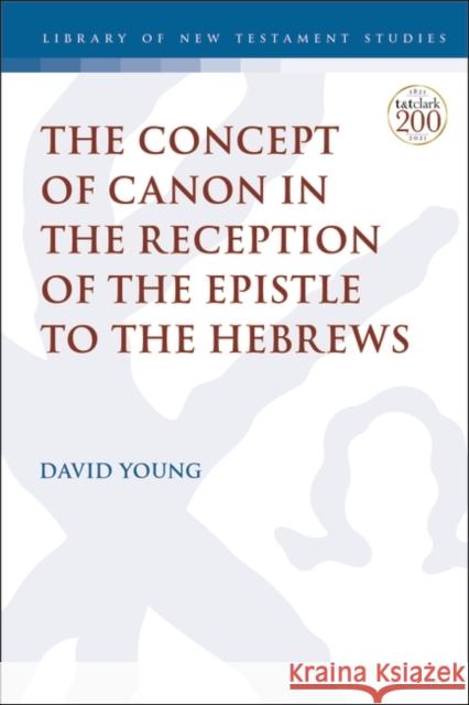 The Concept of Canon in the Reception of the Epistle to the Hebrews Dr. David Young (Eastern Nazarene College, USA) 9780567701343 Bloomsbury Publishing PLC