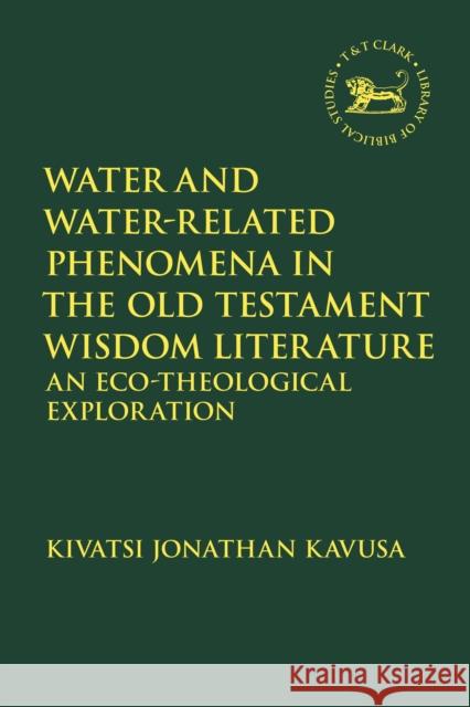 Water and Water-Related Phenomena in the Old Testament Wisdom Literature: An Eco-Theological Exploration Kivatsi Jonathan Kavusa Andrew Mein Claudia V. Camp 9780567701459 T&T Clark