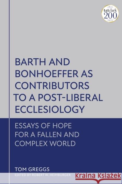 Barth and Bonhoeffer as Contributors to a Post-Liberal Ecclesiology: Essays of Hope for a Fallen and Complex World Dr Tom Greggs (University of Aberdeen, UK), Robert W. Heimburger (University of Aberdeen, UK) 9780567701565 Bloomsbury Publishing PLC