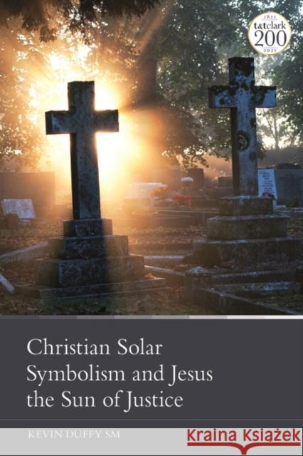 Christian Solar Symbolism and Jesus the Sun of Justice Kevin Duffy 9780567701756 Bloomsbury Publishing PLC
