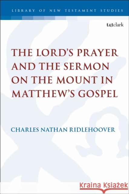 The Lord's Prayer and the Sermon on the Mount in Matthew's Gospel Charles Nathan Ridlehoover Chris Keith 9780567702081 T&T Clark