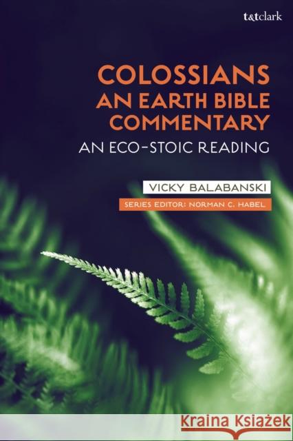 Colossians: An Earth Bible Commentary: An Eco-Stoic Reading Victoria S. Balabanski Norman C. Habel 9780567702142 T&T Clark