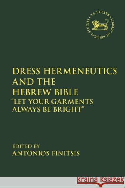 Dress Hermeneutics and the Hebrew Bible: Let Your Garments Always Be Bright Antonios Finitsis Jacqueline Vayntrub Laura Quick 9780567702685 T&T Clark