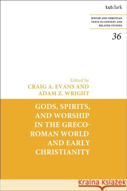 Gods, Spirits, and Worship in the Greco-Roman World and Early Christianity Craig A. Evans James H. Charlesworth Adam Z. Wright 9780567703262 T&T Clark