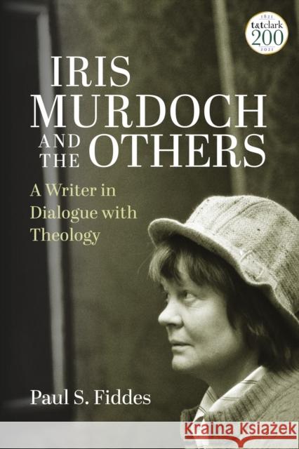 Iris Murdoch and the Others: A Writer in Dialogue with Theology Professor Paul S. Fiddes (University of Oxford, UK) 9780567703347 Bloomsbury Publishing PLC