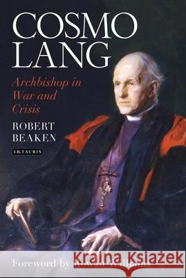 Cosmo Lang: Archbishop in War and Crisis Robert Beaken 9780567703668 Bloomsbury Academic (JL)