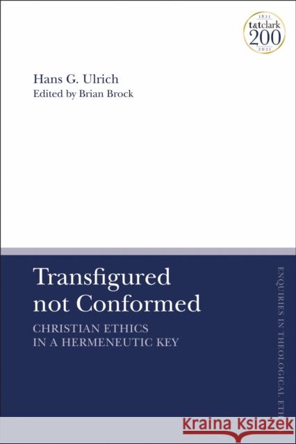 Transfigured Not Conformed: Christian Ethics in a Hermeneutic Key Ulrich, Hans G. 9780567703811 Bloomsbury Publishing PLC