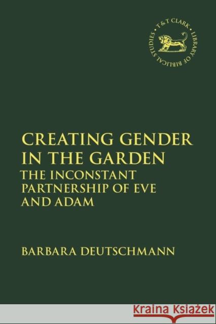 Creating Gender in the Garden: The Inconstant Partnership of Eve and Adam Barbara Deutschmann Jacqueline Vayntrub Laura Quick 9780567704597 Bloomsbury Publishing PLC