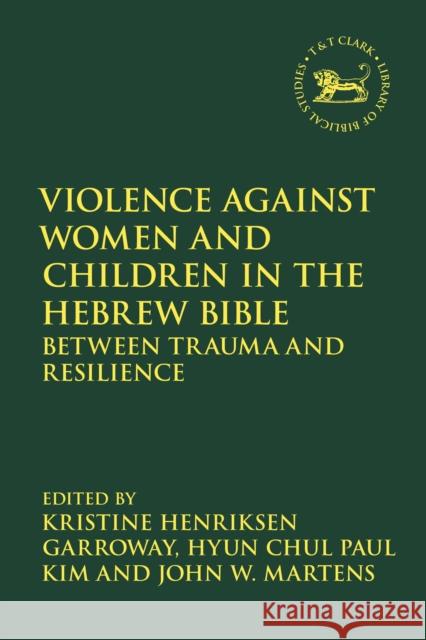 Violence against Women and Children in the Hebrew Bible: Between Trauma and Resilience Kristine Henriksen Garroway Laura Quick Hyun Chul Paul Kim 9780567704696