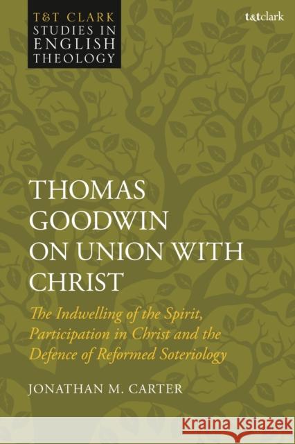 Thomas Goodwin on Union with Christ: The Indwelling of the Spirit, Participation in Christ and the Defence of Reformed Soteriology Jonathan M. Carter (Christ Church Lowestoft, UK) 9780567704894