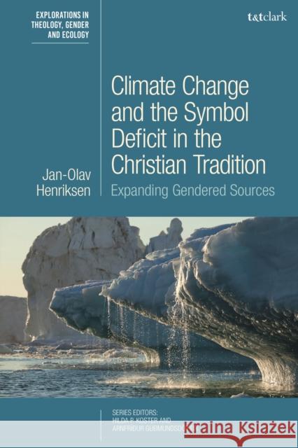 Climate Change and the Symbol Deficit in the Christian Tradition: Expanding Gendered Sources Jan-Olav Henriksen Arnfr 9780567704962 T&T Clark