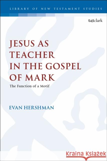 Jesus as Teacher in the Gospel of Mark: The Function of a Motif Evan Hershman Chris Keith 9780567705198 T&T Clark