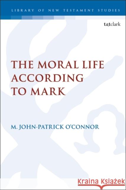The Moral Life According to Mark Assistant Professor M. John-Patrick O’Connor (North Central University, USA) 9780567705587
