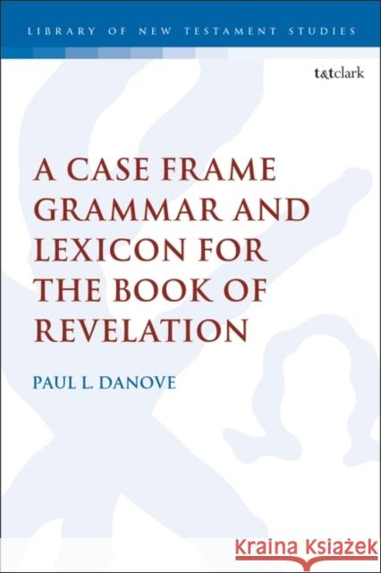 A Case Frame Grammar and Lexicon for the Book of Revelation Paul L. Danove Chris Keith 9780567706027 T&T Clark