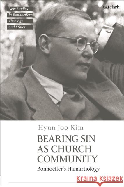 Bearing Sin as Church Community: Bonhoeffer's Hamartiology Dr Hyun Joo Kim 9780567706584 Bloomsbury Publishing PLC