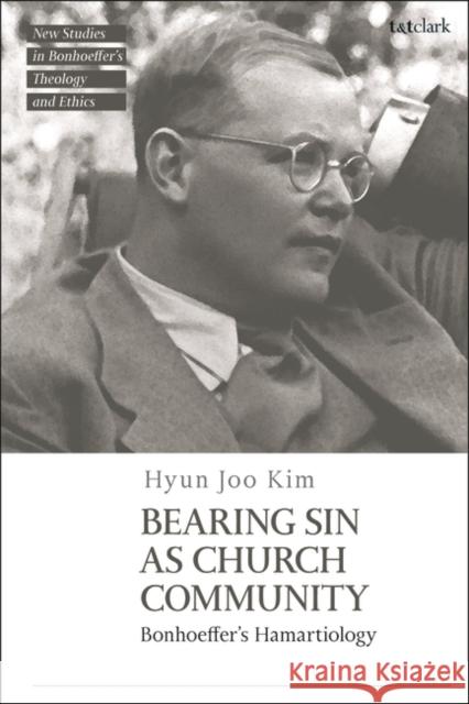 Bearing Sin as Church Community: Bonhoeffer's Hamartiology Hyun Joo Kim Jennifer McBride Michael Mawson 9780567706621 T&T Clark