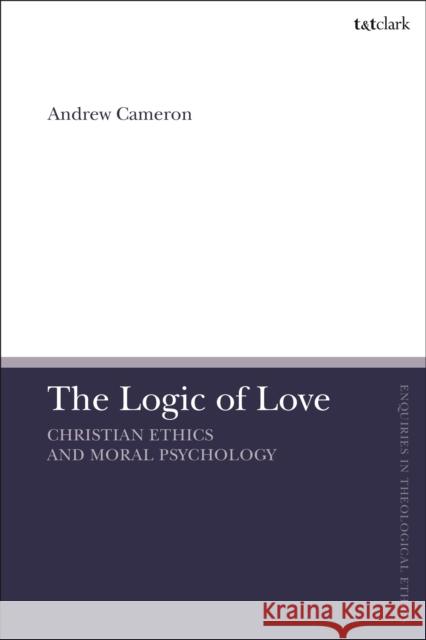 The Logic of Love: Christian Ethics and Moral Psychology Cameron, Andrew J. B. 9780567707130 Bloomsbury Publishing PLC