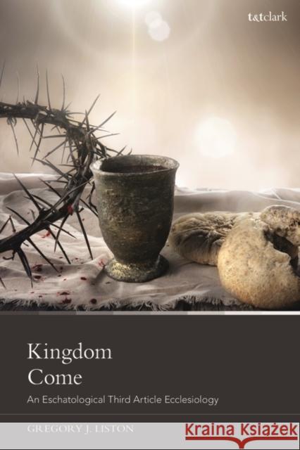 Kingdom Come: An Eschatological Third Article Ecclesiology Gregory J. Liston 9780567707451