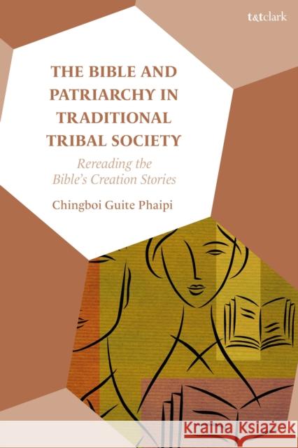 The Bible and Patriarchy in Traditional Tribal Society: Re-Reading the Bible's Creation Stories Phaipi, Chingboi Guite 9780567707666 Bloomsbury Publishing (UK)