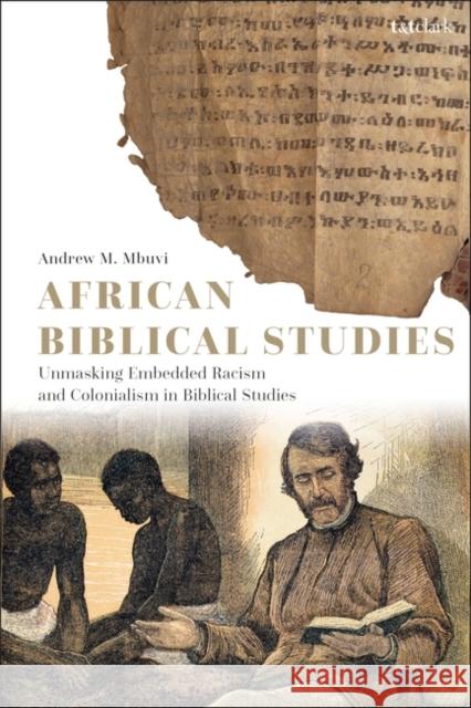 African Biblical Studies: Unmasking Embedded Racism and Colonialism in Biblical Studies Andrew M. Mbuvi 9780567707758 T&T Clark