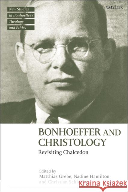 Bonhoeffer and Christology: Revisiting Chalcedon Matthias Grebe Jennifer McBride Nadine Hamilton 9780567708465