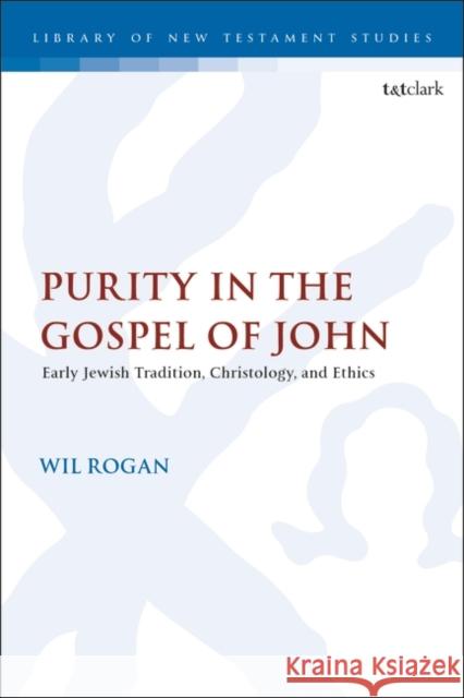 Purity in the Gospel of John: Early Jewish Tradition, Christology, and Ethics Rogan, Wil 9780567708663 Bloomsbury Publishing PLC