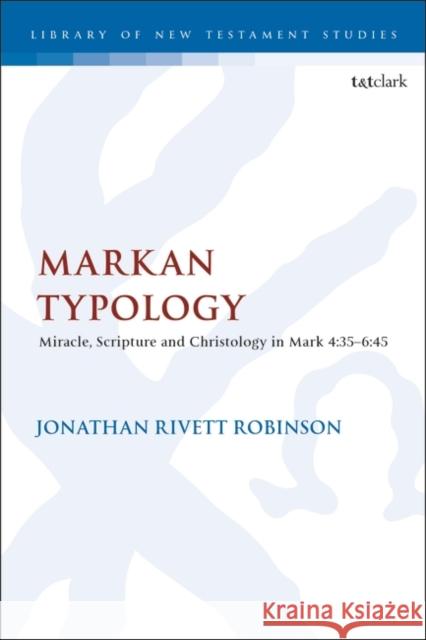 Markan Typology: Miracle, Scripture and Christology in Mark 4:35–6:45 Dr. Jonathan Rivett Robinson (University of Otago, New Zealand) 9780567708717 Bloomsbury Publishing PLC