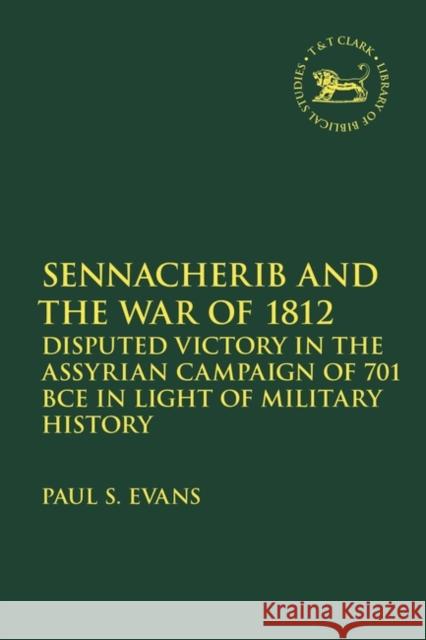 Sennacherib and the War of 1812: Disputed Victory in the Assyrian Campaign of 701 Bce in Light of Military History Evans, Paul S. 9780567708960 Bloomsbury Publishing PLC
