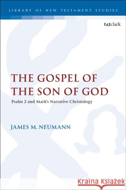 The Gospel of the Son of God: Psalm 2 and Mark's Narrative Christology James M. Neumann Chris Keith 9780567711526 T&T Clark