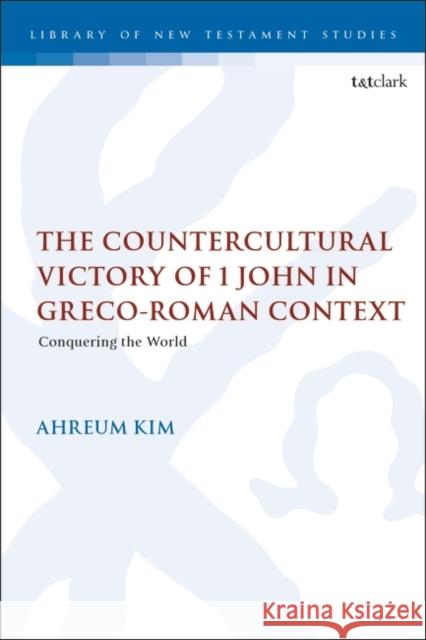 The Countercultural Victory of 1 John in Greco-Roman Context Dr. Ahreum Kim 9780567712073 Bloomsbury Publishing PLC