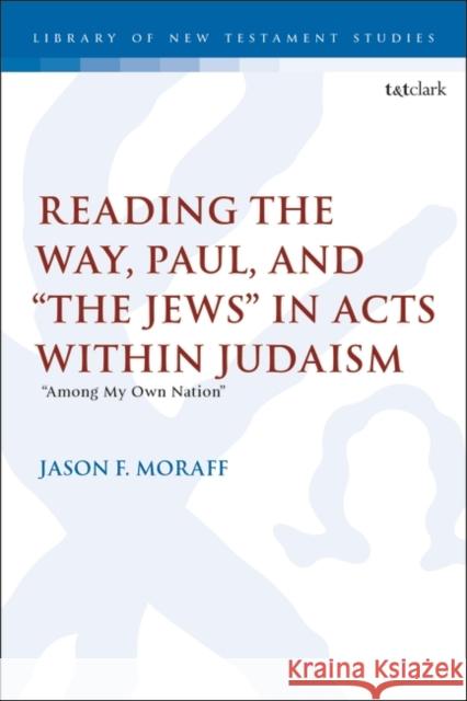 Reading the Way, Paul, and “The Jews” in Acts within Judaism Dr. Jason F. Moraff 9780567712462 Bloomsbury Publishing PLC