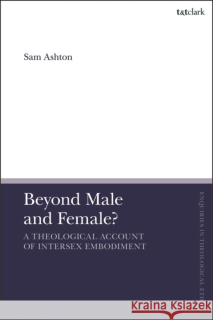 Beyond Male and Female? A Theological Account of Intersex Embodiment Revd Dr Sam (St Paul's, Hadley Woods, UK) Ashton 9780567713148 Bloomsbury Publishing PLC