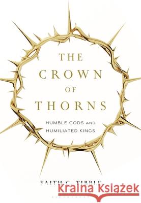 The Crown of Thorns: Humble Gods and Humiliated Kings Faith Tibble 9780567713223 T&T Clark